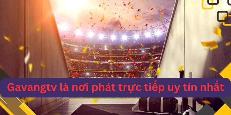 Gà vàng tv là nơi phát sóng trực tiếp nhanh nhất