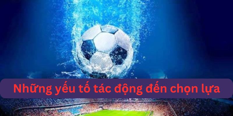 Những yếu tố then chốt để chọn lựa kèo