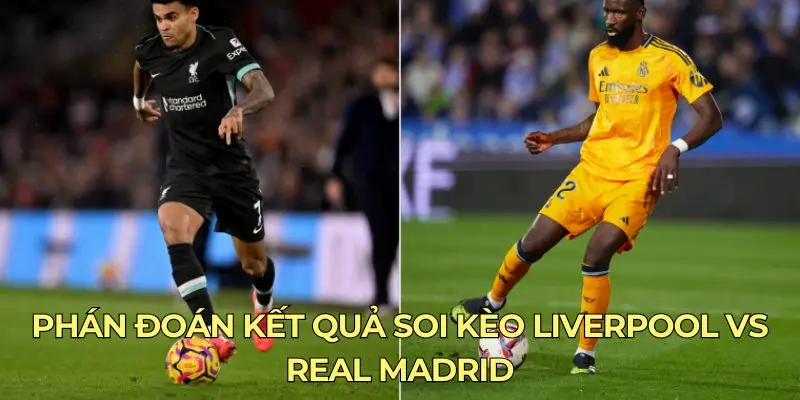 Phán đoán kết quả soi kèo Liverpool vs Real Madrid