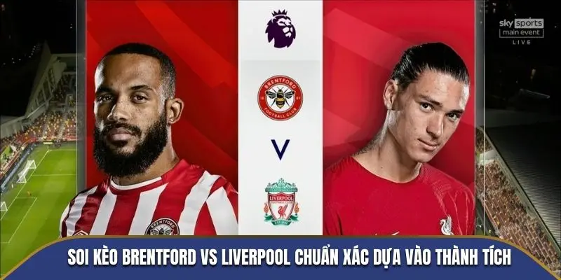 Soi kèo Brentford vs Liverpool chuẩn xác dựa vào thành tích