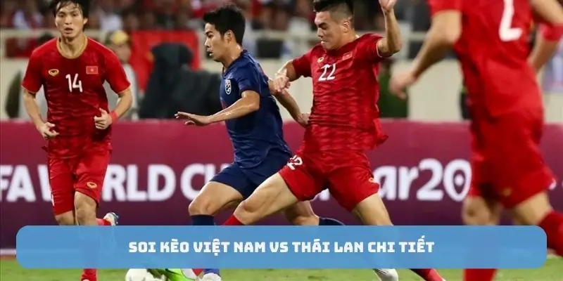 Soi kèo việt nam vs thái lan chi tiết 