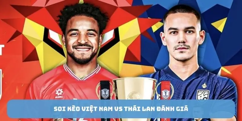 Soi kèo việt nam vs thái lan đánh giá